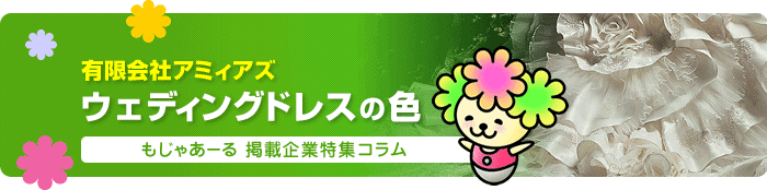 有限会社アミィアズ｜ウェディングドレスの色｜もじゃあーる掲載企業特集コラム