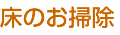 床のお掃除