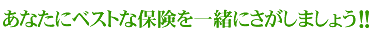 あなたにベストな保険を一緒にさがしましょう！